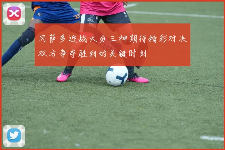 冈萨多迎战大分三神期待精彩对决双方争夺胜利的关键时刻