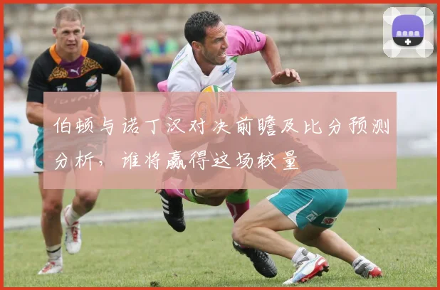 伯顿与诺丁汉对决前瞻及比分预测分析，谁将赢得这场较量