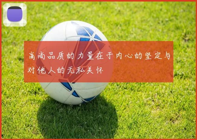 高尚品质的力量在于内心的坚定与对他人的无私关怀