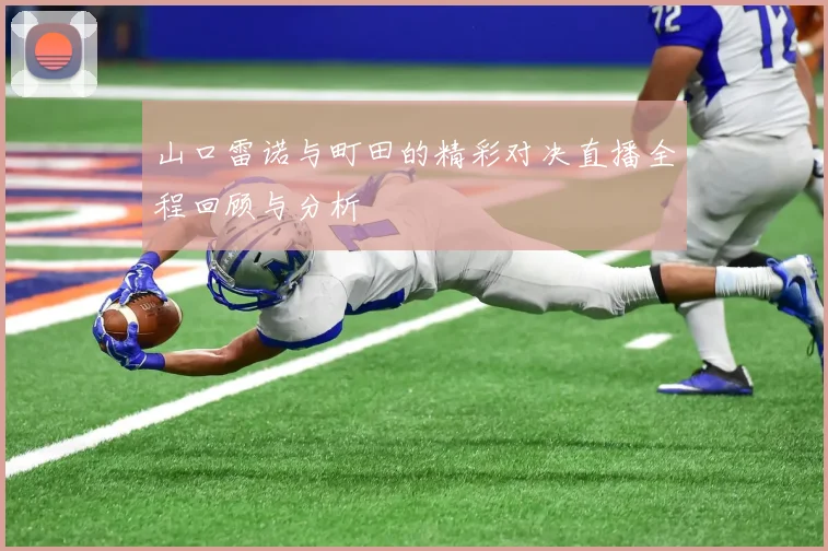 山口雷诺与町田的精彩对决直播全程回顾与分析