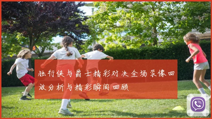 独行侠与爵士精彩对决全场录像回放分析与精彩瞬间回顾