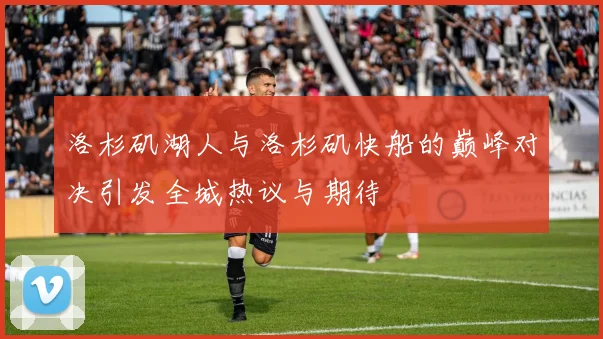 洛杉矶湖人与洛杉矶快船的巅峰对决引发全城热议与期待