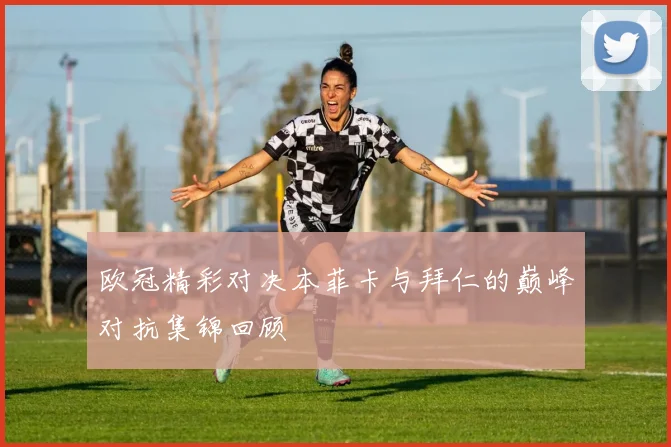 欧冠精彩对决本菲卡与拜仁的巅峰对抗集锦回顾