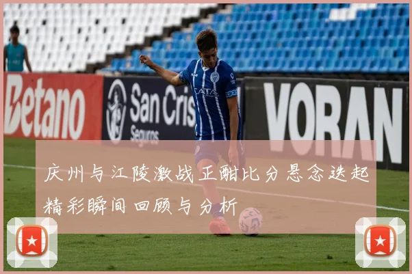 庆州与江陵激战正酣比分悬念迭起精彩瞬间回顾与分析
