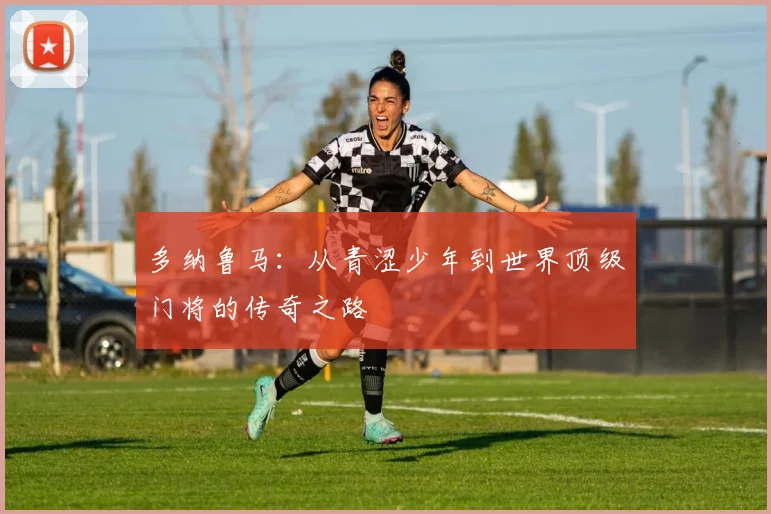 多纳鲁马：从青涩少年到世界顶级门将的传奇之路