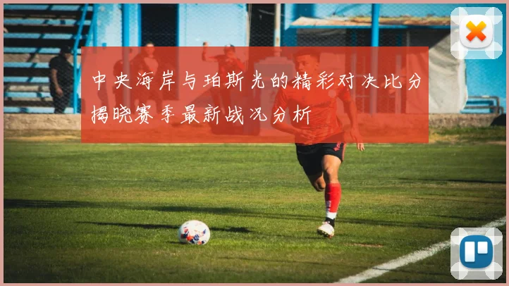 中央海岸与珀斯光的精彩对决比分揭晓赛季最新战况分析