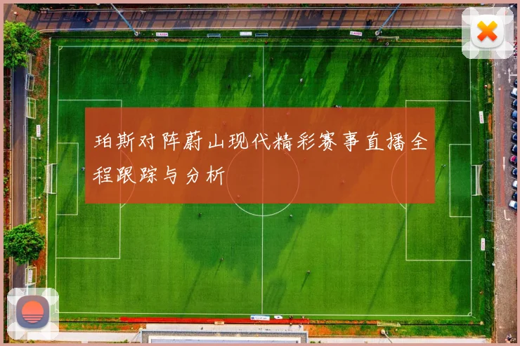 珀斯对阵蔚山现代精彩赛事直播全程跟踪与分析