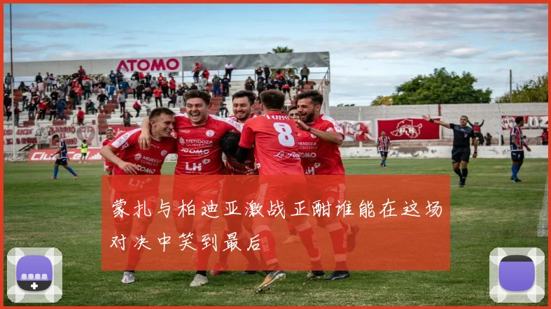 蒙扎与柏迪亚激战正酣谁能在这场对决中笑到最后