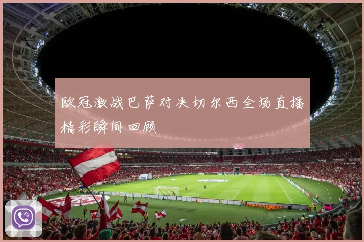 欧冠激战巴萨对决切尔西全场直播精彩瞬间回顾