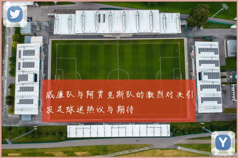 威廉队与阿贾克斯队的激烈对决引发足球迷热议与期待
