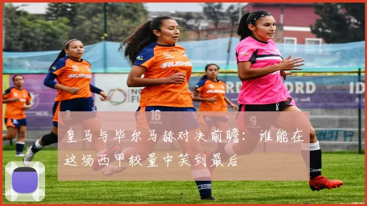 皇马与毕尔马赫对决前瞻：谁能在这场西甲较量中笑到最后