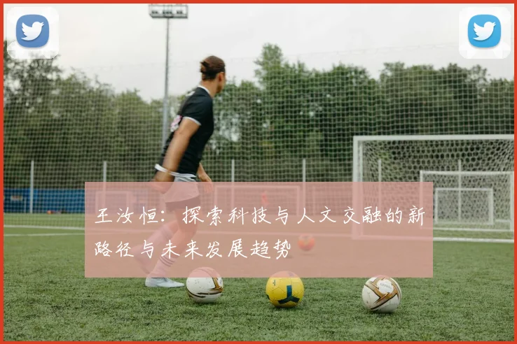 王汝恒：探索科技与人文交融的新路径与未来发展趋势