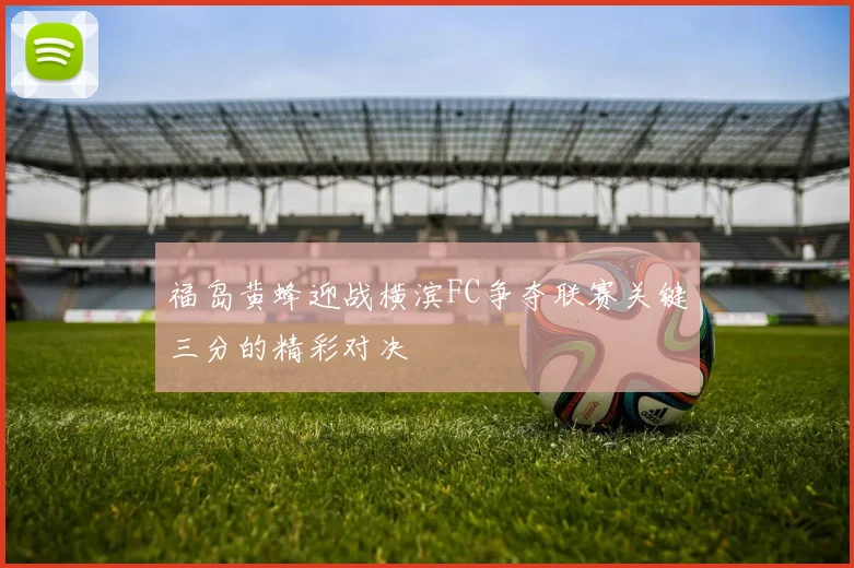 福岛黄蜂迎战横滨FC争夺联赛关键三分的精彩对决